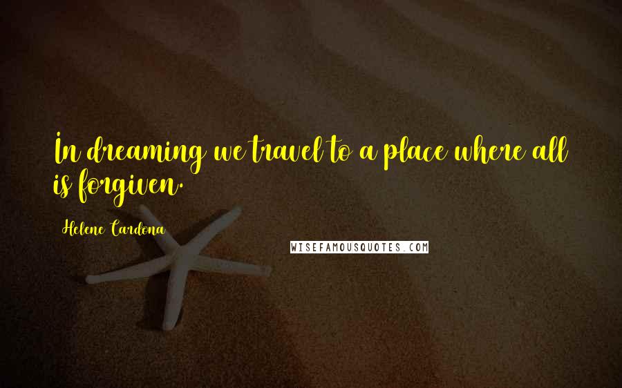 Helene Cardona Quotes: In dreaming we travel to a place where all is forgiven.