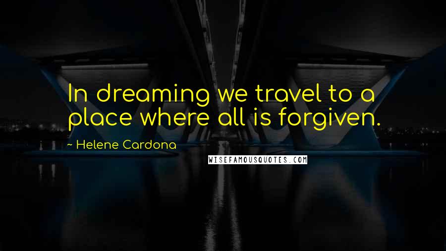 Helene Cardona Quotes: In dreaming we travel to a place where all is forgiven.