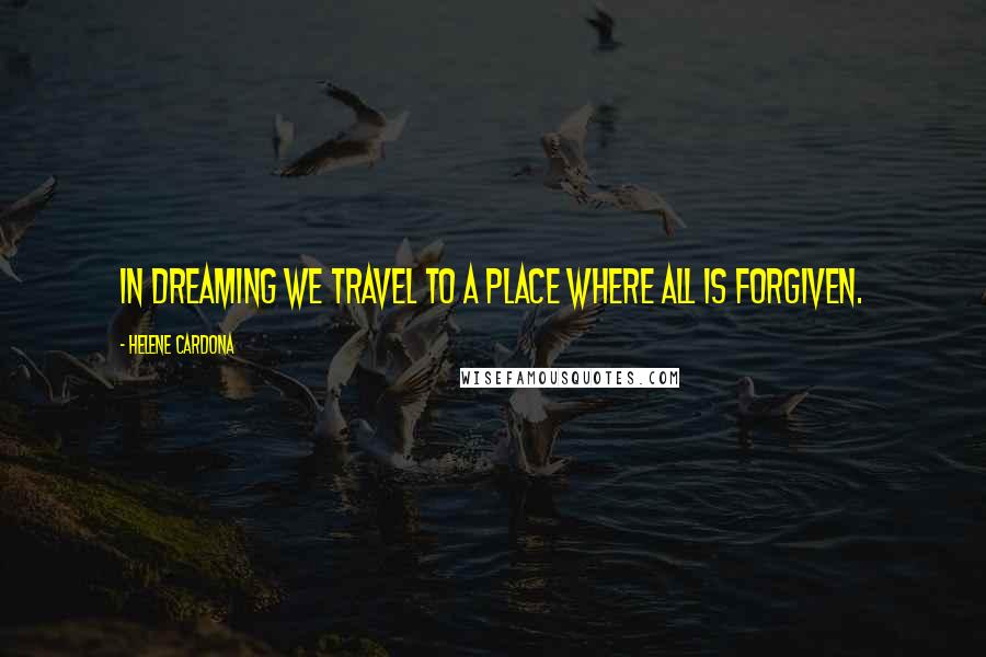 Helene Cardona Quotes: In dreaming we travel to a place where all is forgiven.