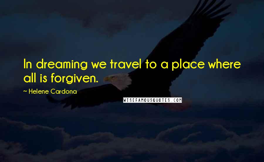 Helene Cardona Quotes: In dreaming we travel to a place where all is forgiven.