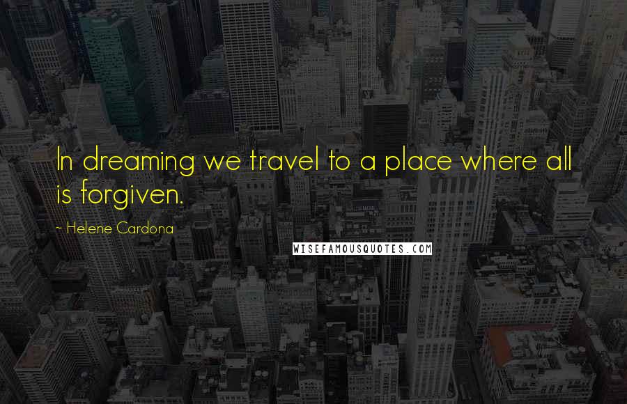 Helene Cardona Quotes: In dreaming we travel to a place where all is forgiven.