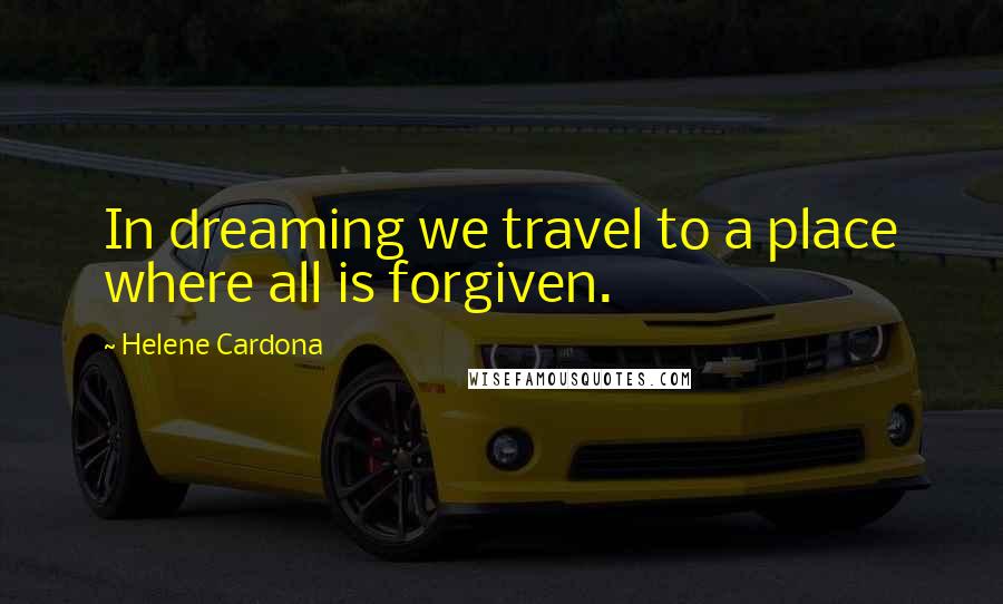 Helene Cardona Quotes: In dreaming we travel to a place where all is forgiven.