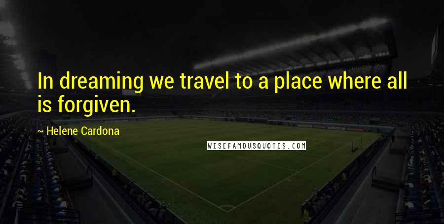 Helene Cardona Quotes: In dreaming we travel to a place where all is forgiven.