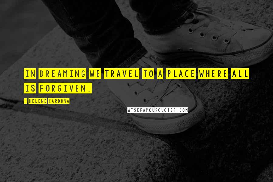 Helene Cardona Quotes: In dreaming we travel to a place where all is forgiven.