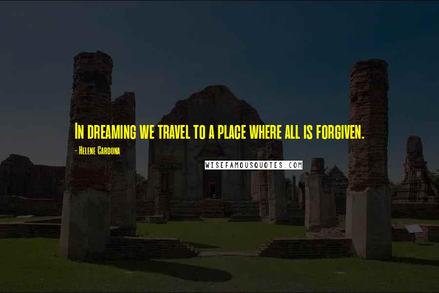 Helene Cardona Quotes: In dreaming we travel to a place where all is forgiven.