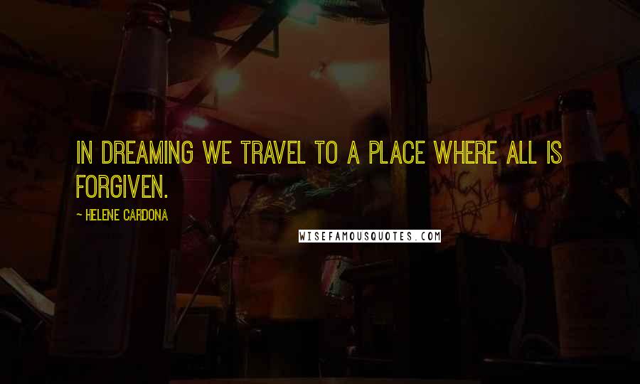 Helene Cardona Quotes: In dreaming we travel to a place where all is forgiven.