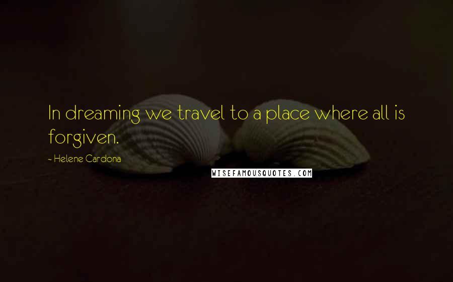 Helene Cardona Quotes: In dreaming we travel to a place where all is forgiven.