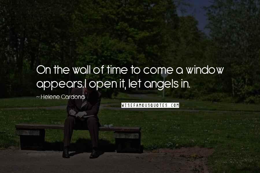 Helene Cardona Quotes: On the wall of time to come a window appears.I open it, let angels in.