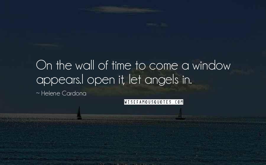 Helene Cardona Quotes: On the wall of time to come a window appears.I open it, let angels in.