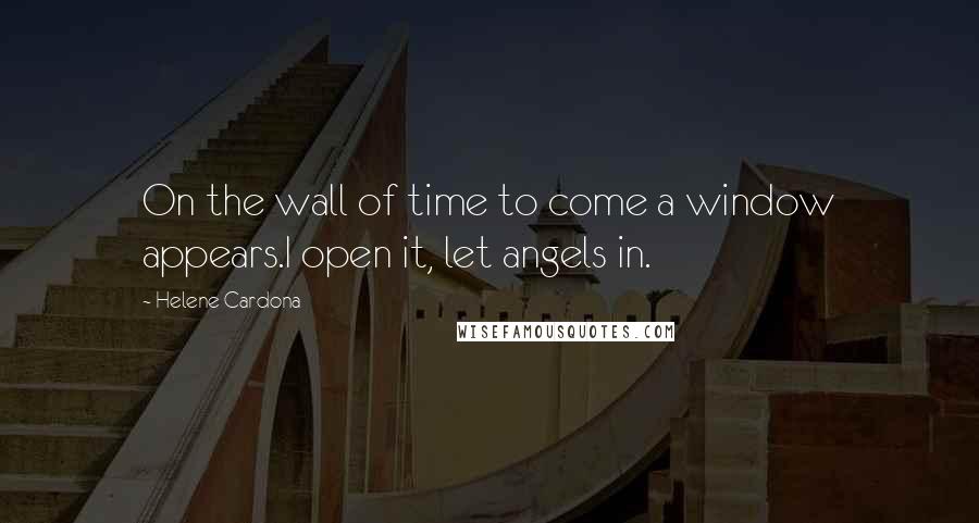 Helene Cardona Quotes: On the wall of time to come a window appears.I open it, let angels in.