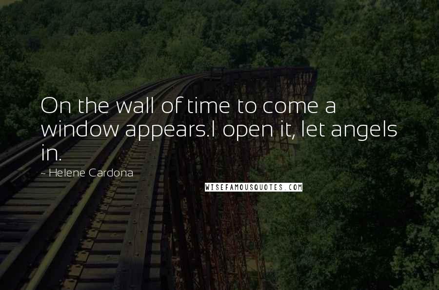Helene Cardona Quotes: On the wall of time to come a window appears.I open it, let angels in.