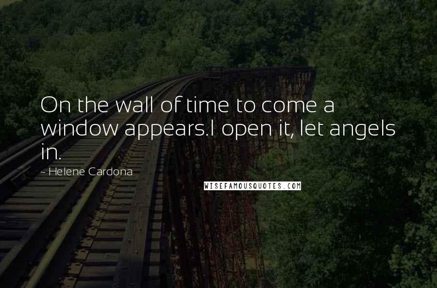 Helene Cardona Quotes: On the wall of time to come a window appears.I open it, let angels in.