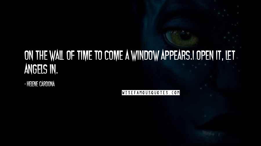 Helene Cardona Quotes: On the wall of time to come a window appears.I open it, let angels in.