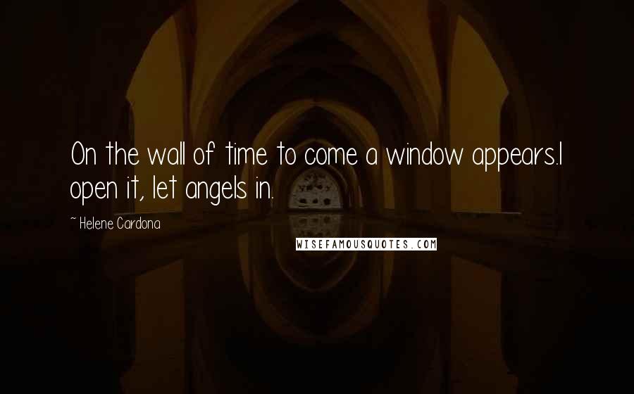 Helene Cardona Quotes: On the wall of time to come a window appears.I open it, let angels in.