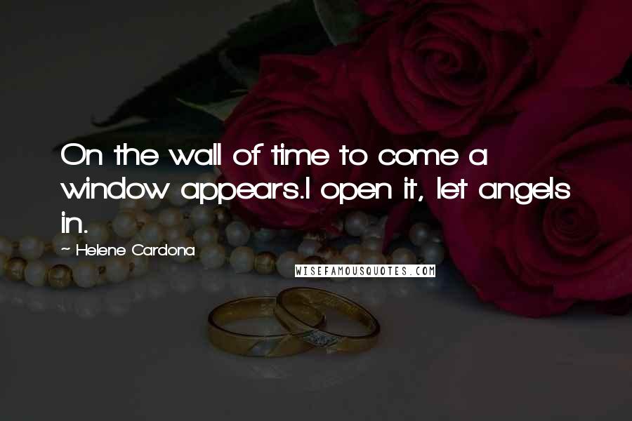 Helene Cardona Quotes: On the wall of time to come a window appears.I open it, let angels in.