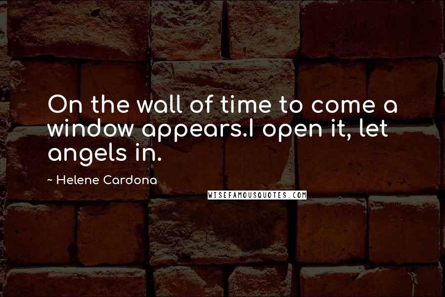 Helene Cardona Quotes: On the wall of time to come a window appears.I open it, let angels in.