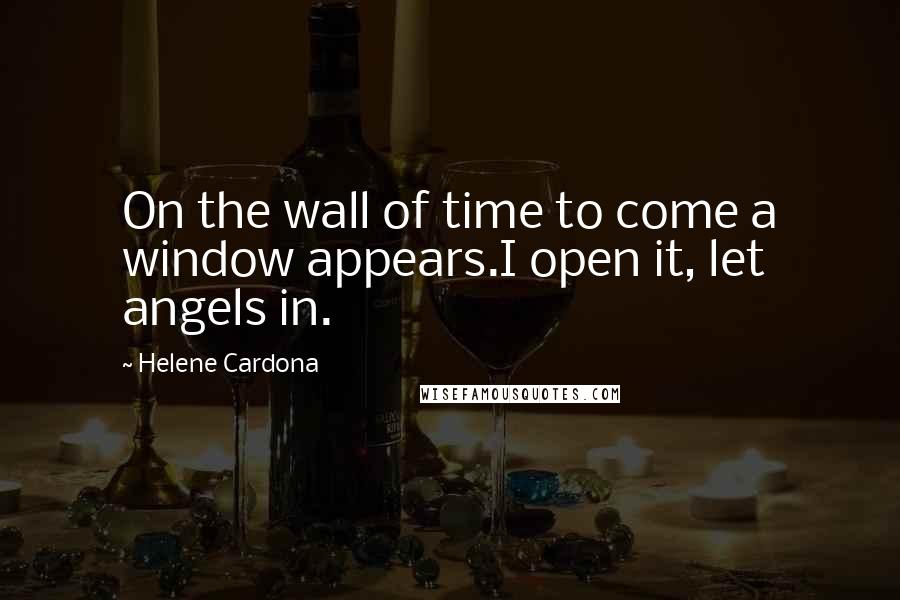 Helene Cardona Quotes: On the wall of time to come a window appears.I open it, let angels in.