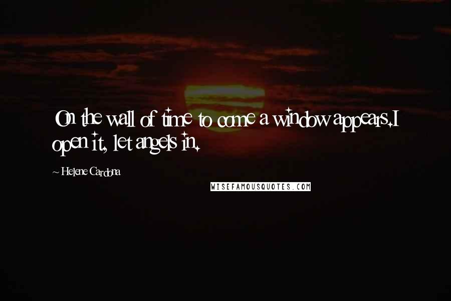 Helene Cardona Quotes: On the wall of time to come a window appears.I open it, let angels in.