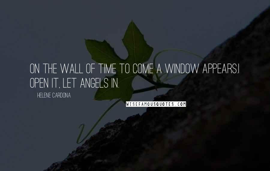 Helene Cardona Quotes: On the wall of time to come a window appears.I open it, let angels in.