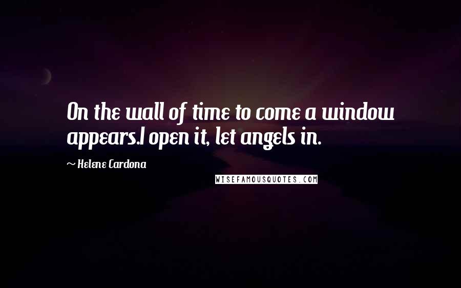 Helene Cardona Quotes: On the wall of time to come a window appears.I open it, let angels in.