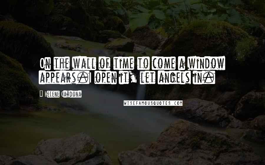 Helene Cardona Quotes: On the wall of time to come a window appears.I open it, let angels in.