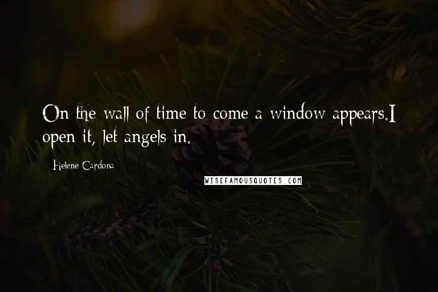 Helene Cardona Quotes: On the wall of time to come a window appears.I open it, let angels in.