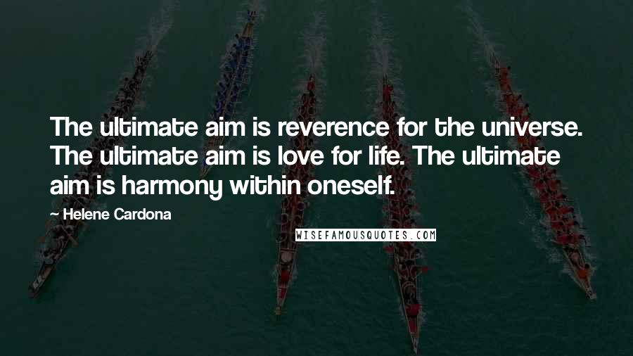 Helene Cardona Quotes: The ultimate aim is reverence for the universe. The ultimate aim is love for life. The ultimate aim is harmony within oneself.