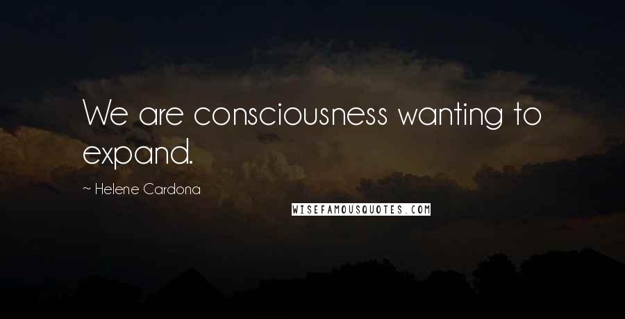 Helene Cardona Quotes: We are consciousness wanting to expand.
