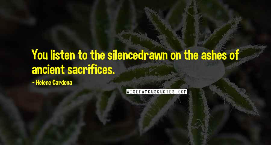 Helene Cardona Quotes: You listen to the silencedrawn on the ashes of ancient sacrifices.