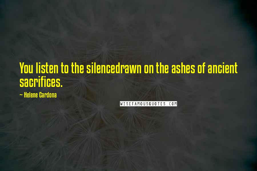 Helene Cardona Quotes: You listen to the silencedrawn on the ashes of ancient sacrifices.