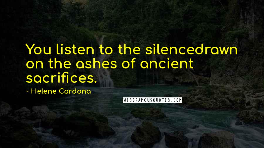 Helene Cardona Quotes: You listen to the silencedrawn on the ashes of ancient sacrifices.