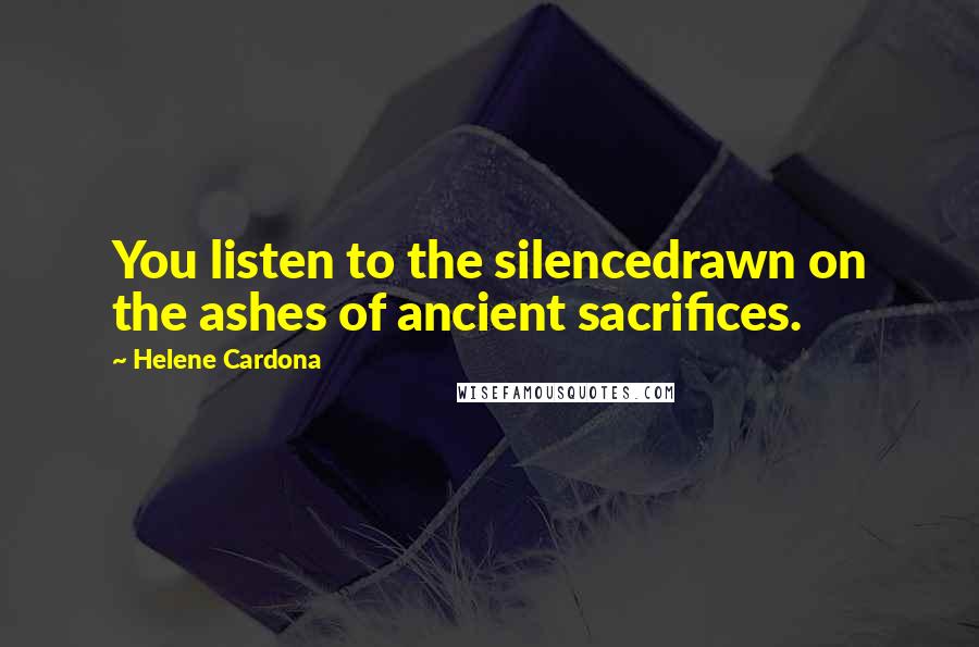 Helene Cardona Quotes: You listen to the silencedrawn on the ashes of ancient sacrifices.