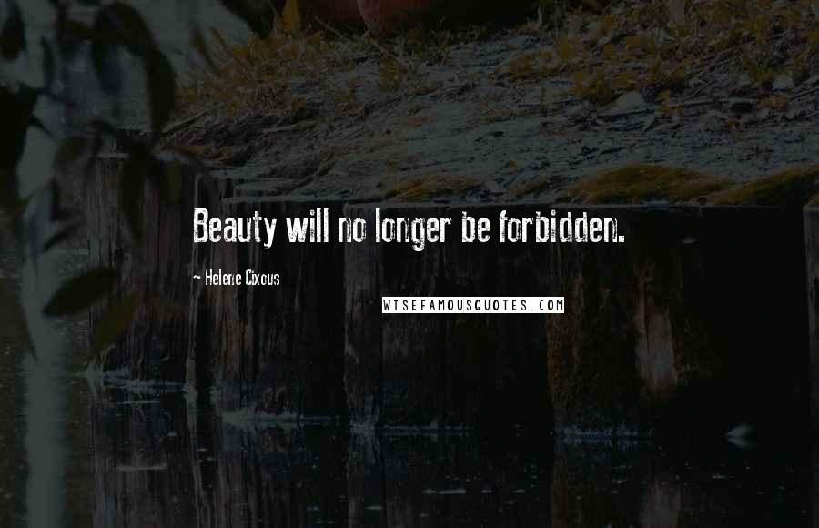 Helene Cixous Quotes: Beauty will no longer be forbidden.