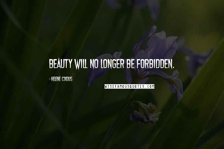 Helene Cixous Quotes: Beauty will no longer be forbidden.