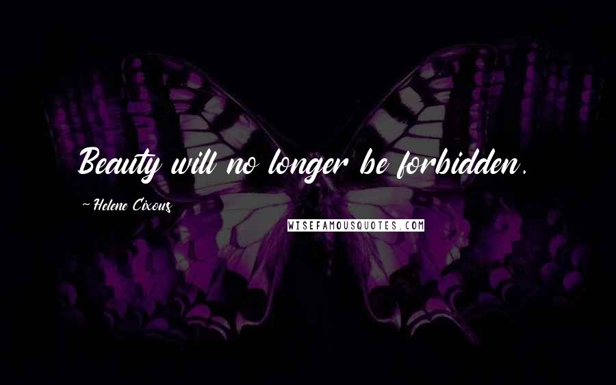 Helene Cixous Quotes: Beauty will no longer be forbidden.
