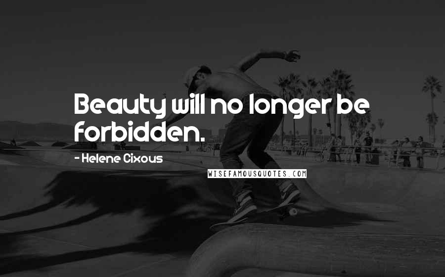 Helene Cixous Quotes: Beauty will no longer be forbidden.