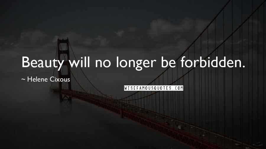 Helene Cixous Quotes: Beauty will no longer be forbidden.