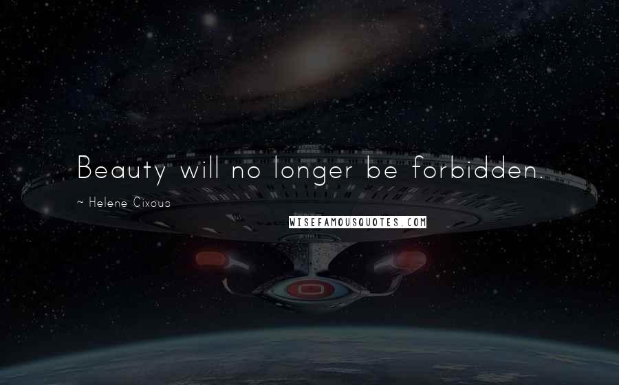 Helene Cixous Quotes: Beauty will no longer be forbidden.
