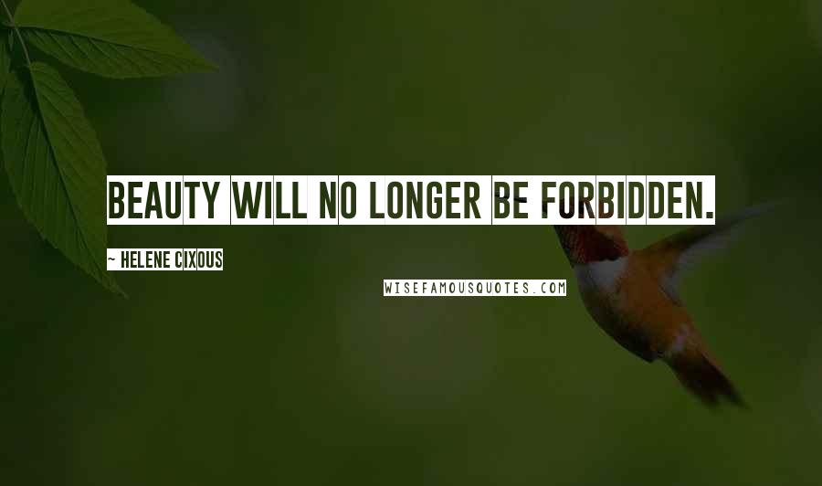 Helene Cixous Quotes: Beauty will no longer be forbidden.