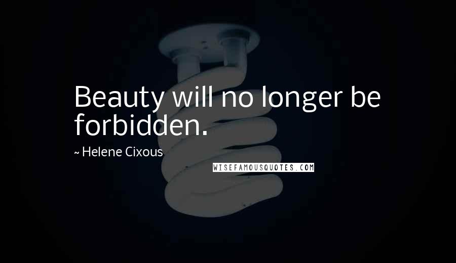 Helene Cixous Quotes: Beauty will no longer be forbidden.