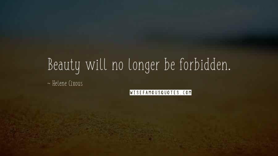 Helene Cixous Quotes: Beauty will no longer be forbidden.
