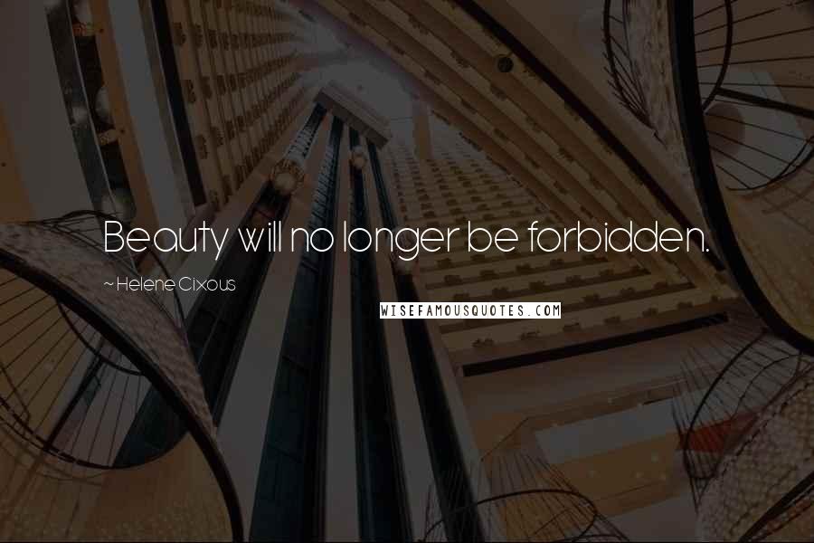 Helene Cixous Quotes: Beauty will no longer be forbidden.