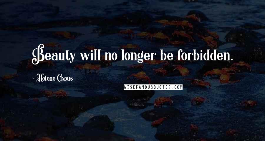 Helene Cixous Quotes: Beauty will no longer be forbidden.