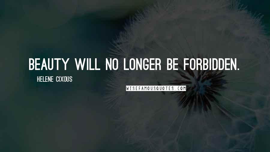 Helene Cixous Quotes: Beauty will no longer be forbidden.