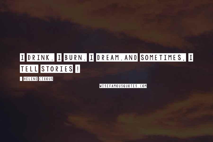 Helene Cixous Quotes: I Drink. I Burn. I Dream.And Sometimes, I tell Stories !