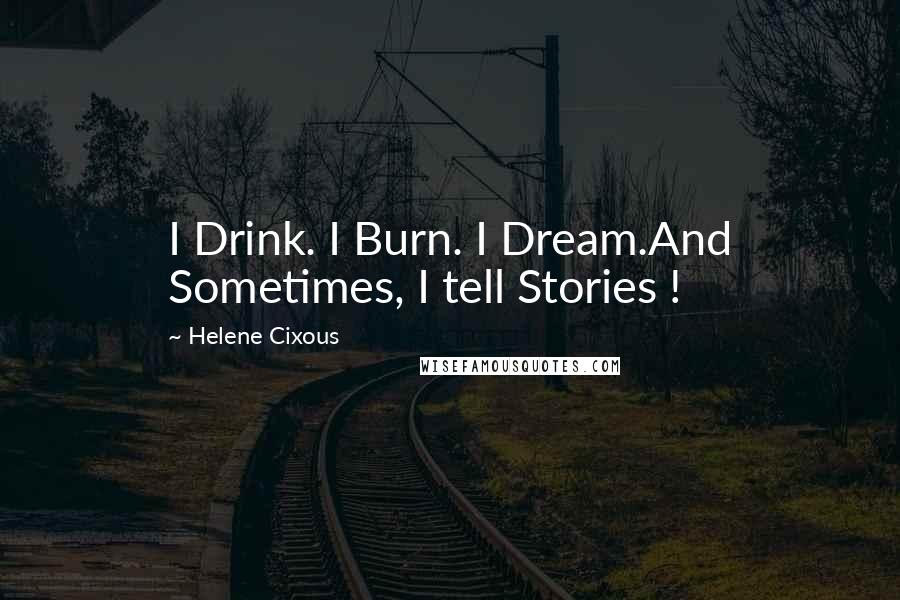 Helene Cixous Quotes: I Drink. I Burn. I Dream.And Sometimes, I tell Stories !