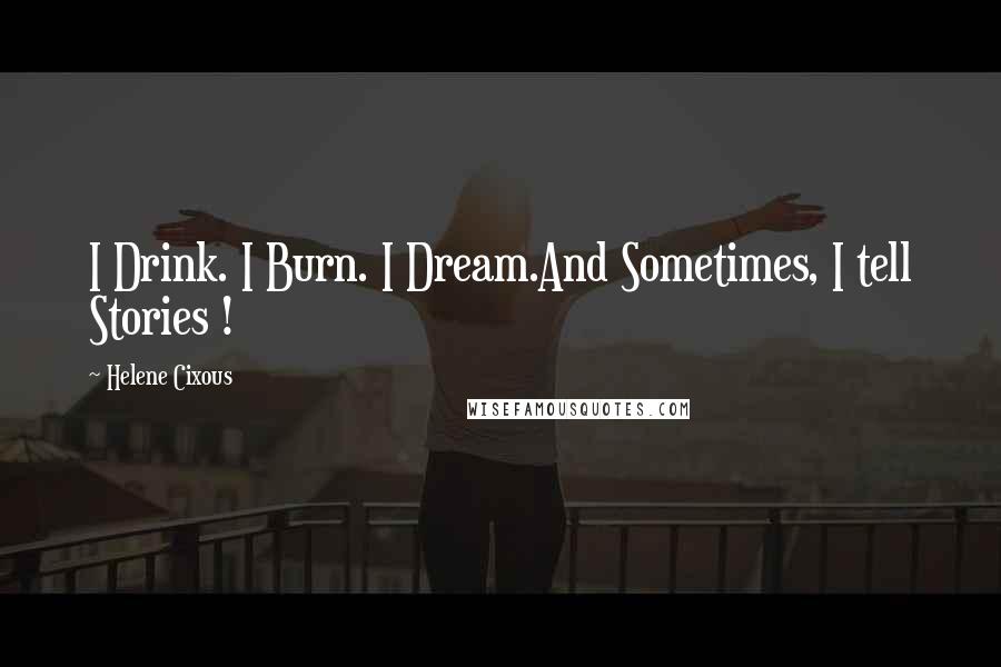 Helene Cixous Quotes: I Drink. I Burn. I Dream.And Sometimes, I tell Stories !