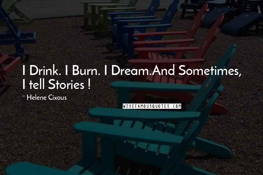 Helene Cixous Quotes: I Drink. I Burn. I Dream.And Sometimes, I tell Stories !