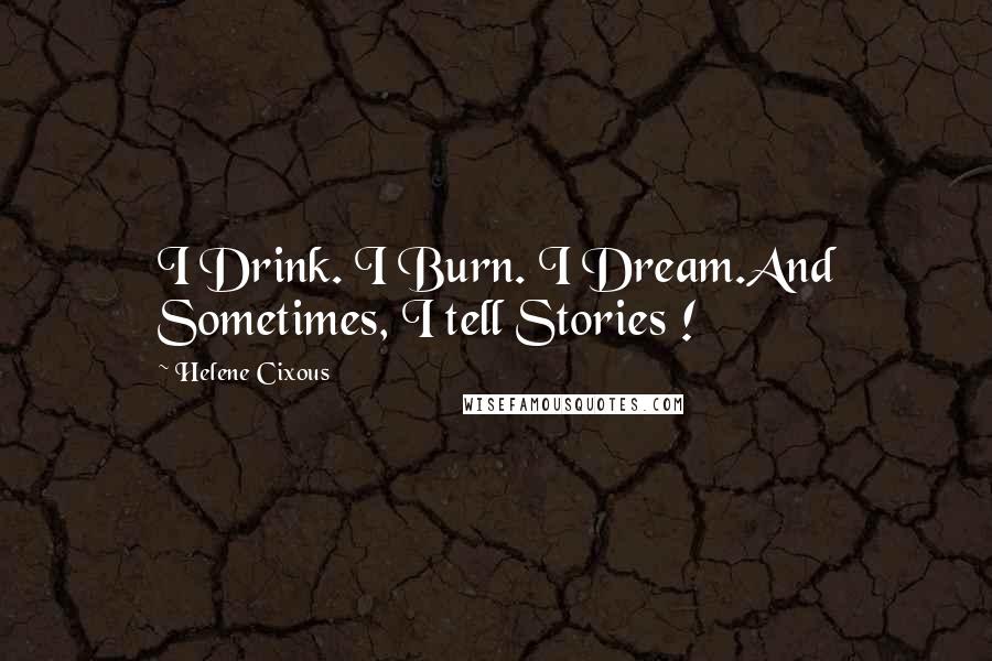 Helene Cixous Quotes: I Drink. I Burn. I Dream.And Sometimes, I tell Stories !