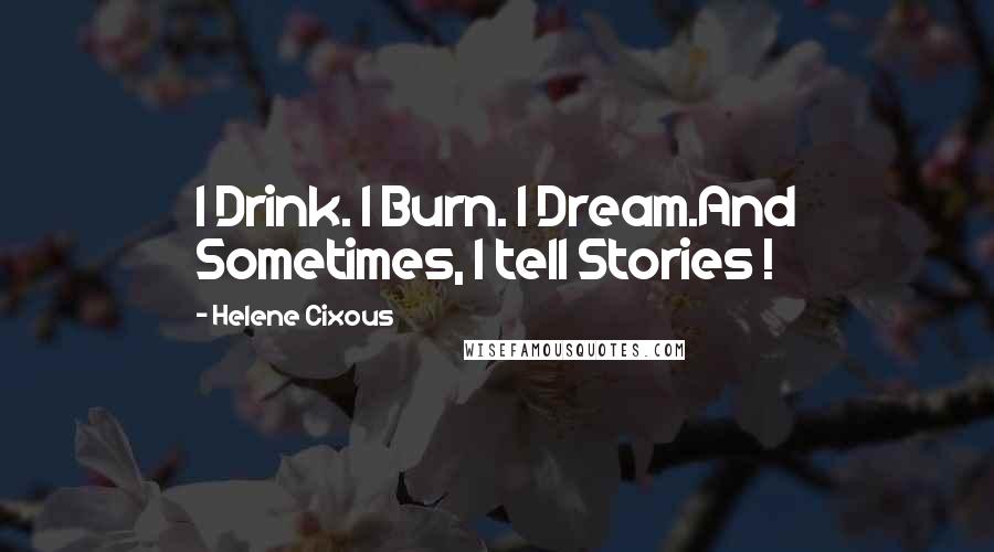 Helene Cixous Quotes: I Drink. I Burn. I Dream.And Sometimes, I tell Stories !